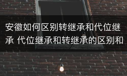安徽如何区别转继承和代位继承 代位继承和转继承的区别和联系
