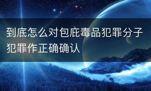 到底怎么对包庇毒品犯罪分子犯罪作正确确认