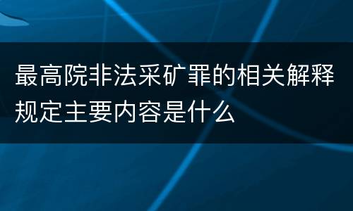 最高院非法采矿罪的相关解释规定主要内容是什么