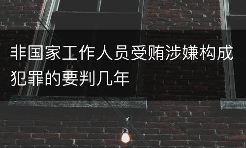 非国家工作人员受贿涉嫌构成犯罪的要判几年