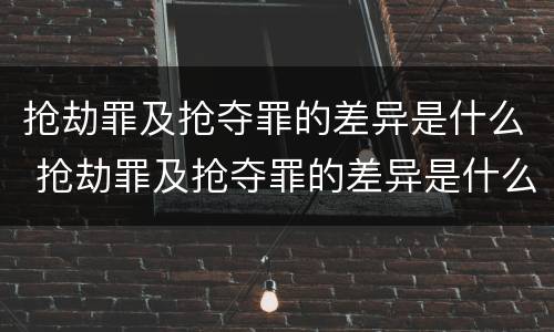抢劫罪及抢夺罪的差异是什么 抢劫罪及抢夺罪的差异是什么意思