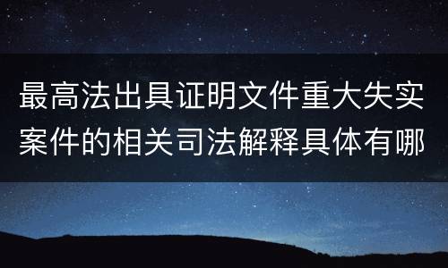 最高法出具证明文件重大失实案件的相关司法解释具体有哪些主要内容