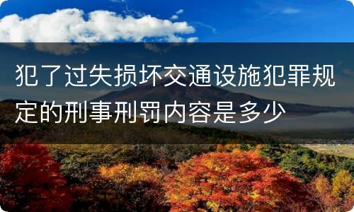犯了过失损坏交通设施犯罪规定的刑事刑罚内容是多少