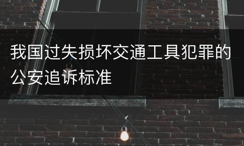 我国过失损坏交通工具犯罪的公安追诉标准