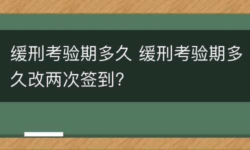 缓刑考验期多久 缓刑考验期多久改两次签到?