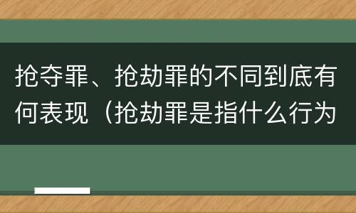 抢夺罪、抢劫罪的不同到底有何表现（抢劫罪是指什么行为?）