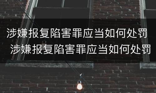 涉嫌报复陷害罪应当如何处罚 涉嫌报复陷害罪应当如何处罚呢