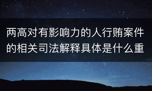 两高对有影响力的人行贿案件的相关司法解释具体是什么重要内容