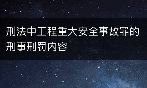 刑法中工程重大安全事故罪的刑事刑罚内容