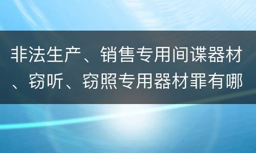 非法生产、销售专用间谍器材、窃听、窃照专用器材罪有哪些惩罚