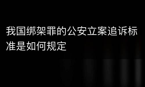 我国绑架罪的公安立案追诉标准是如何规定
