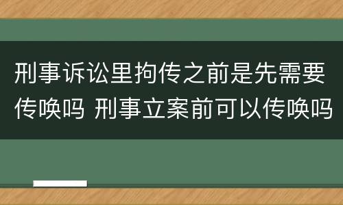 刑事诉讼里拘传之前是先需要传唤吗 刑事立案前可以传唤吗