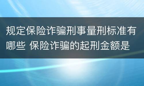 规定保险诈骗刑事量刑标准有哪些 保险诈骗的起刑金额是