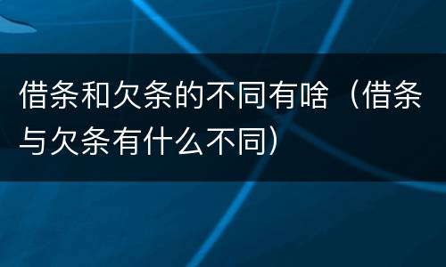 借条和欠条的不同有啥（借条与欠条有什么不同）
