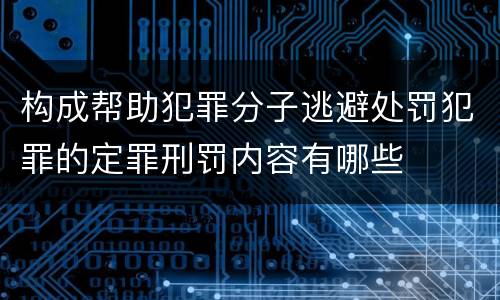 构成帮助犯罪分子逃避处罚犯罪的定罪刑罚内容有哪些