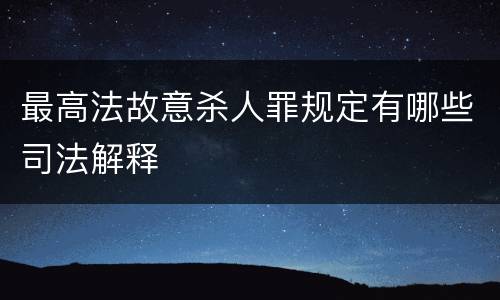 最高法故意杀人罪规定有哪些司法解释