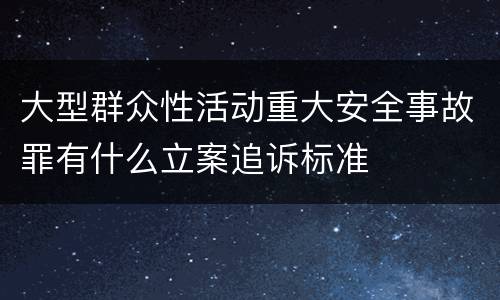 大型群众性活动重大安全事故罪有什么立案追诉标准