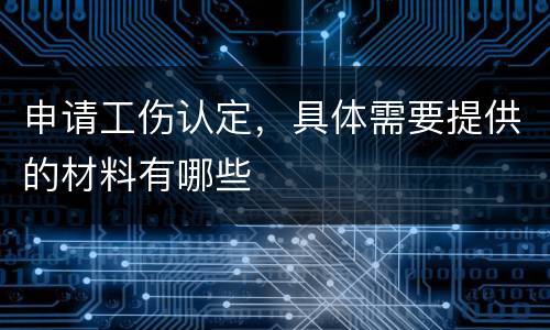 申请工伤认定，具体需要提供的材料有哪些