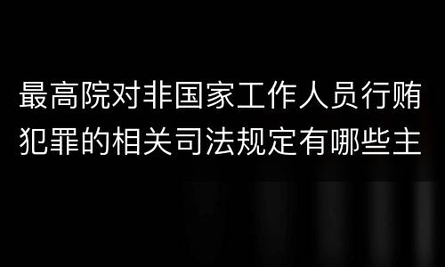 最高院对非国家工作人员行贿犯罪的相关司法规定有哪些主要内容