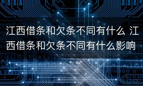 江西借条和欠条不同有什么 江西借条和欠条不同有什么影响