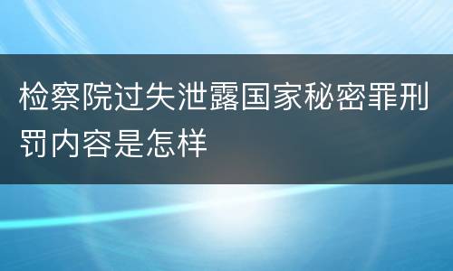 检察院过失泄露国家秘密罪刑罚内容是怎样
