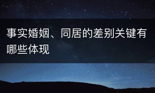 事实婚姻、同居的差别关键有哪些体现
