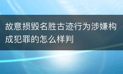 故意损毁名胜古迹行为涉嫌构成犯罪的怎么样判