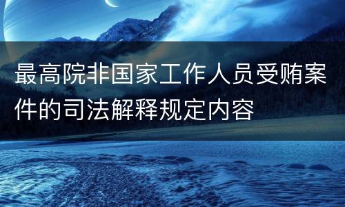 最高院非国家工作人员受贿案件的司法解释规定内容