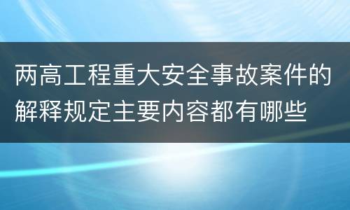 两高工程重大安全事故案件的解释规定主要内容都有哪些