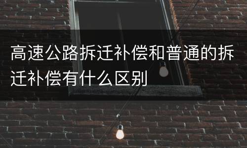 高速公路拆迁补偿和普通的拆迁补偿有什么区别