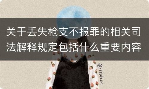 关于丢失枪支不报罪的相关司法解释规定包括什么重要内容