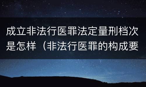 成立非法行医罪法定量刑档次是怎样（非法行医罪的构成要件是）