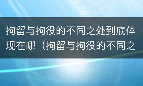 拘留与拘役的不同之处到底体现在哪（拘留与拘役的不同之处到底体现在哪方面）