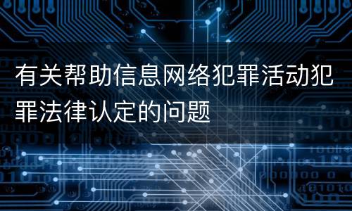 有关帮助信息网络犯罪活动犯罪法律认定的问题