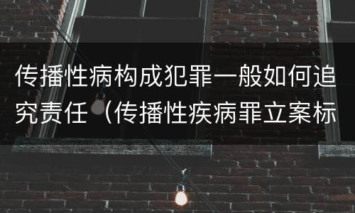 传播性病构成犯罪一般如何追究责任（传播性疾病罪立案标准）