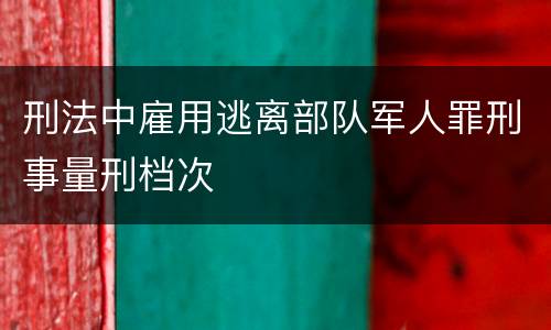 刑法中雇用逃离部队军人罪刑事量刑档次