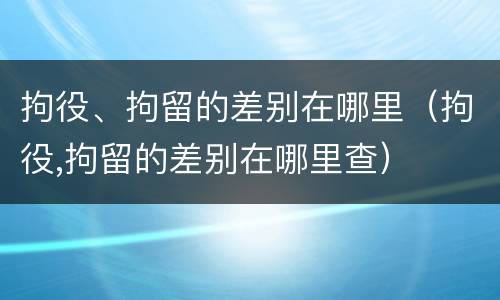 拘役、拘留的差别在哪里（拘役,拘留的差别在哪里查）