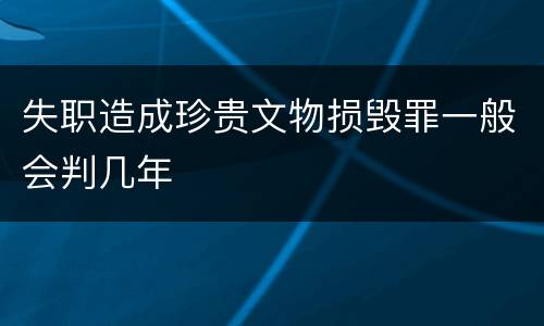 失职造成珍贵文物损毁罪一般会判几年