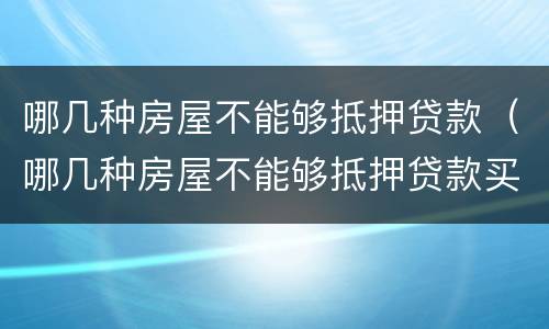 哪几种房屋不能够抵押贷款（哪几种房屋不能够抵押贷款买）