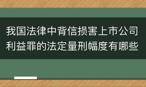 我国法律中背信损害上市公司利益罪的法定量刑幅度有哪些