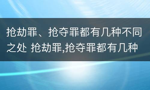抢劫罪、抢夺罪都有几种不同之处 抢劫罪,抢夺罪都有几种不同之处有哪些