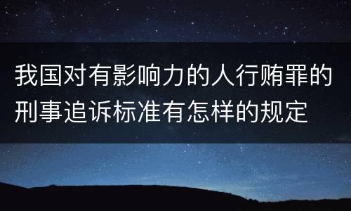 我国对有影响力的人行贿罪的刑事追诉标准有怎样的规定