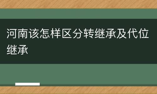 河南该怎样区分转继承及代位继承
