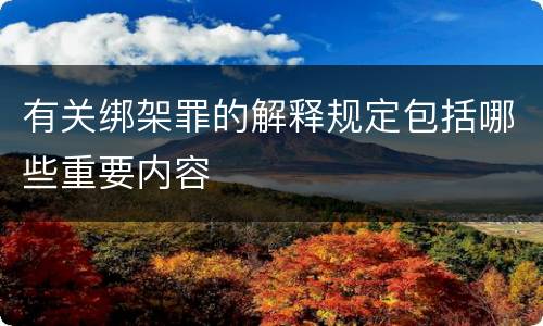 有关绑架罪的解释规定包括哪些重要内容