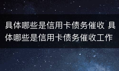 具体哪些是信用卡债务催收 具体哪些是信用卡债务催收工作