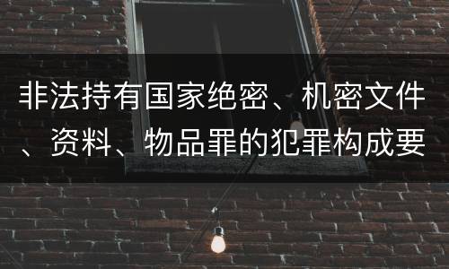 非法持有国家绝密、机密文件、资料、物品罪的犯罪构成要件具体有哪些