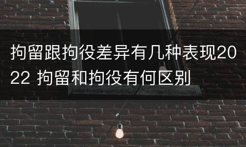拘留跟拘役差异有几种表现2022 拘留和拘役有何区别