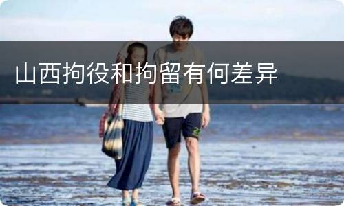 山西拘役和拘留有何差异