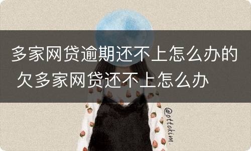 多家网贷逾期还不上怎么办的 欠多家网贷还不上怎么办