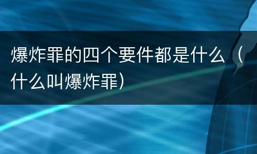 爆炸罪的四个要件都是什么（什么叫爆炸罪）